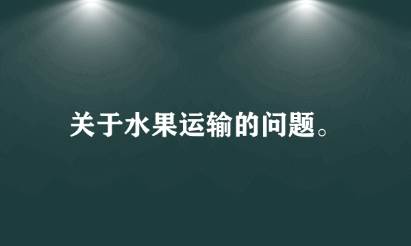 关于水果运输的问题。