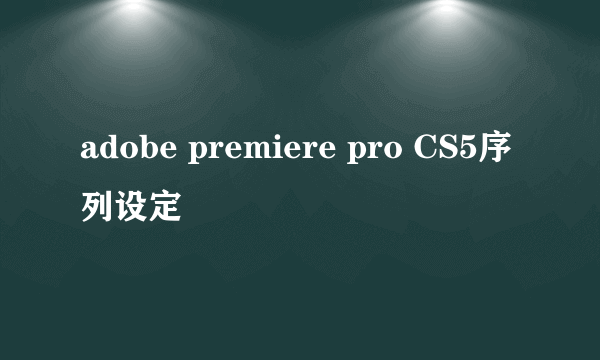 adobe premiere pro CS5序列设定