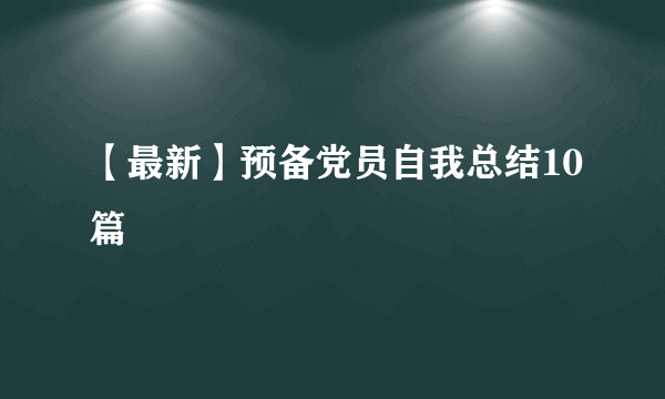 【最新】预备党员自我总结10篇