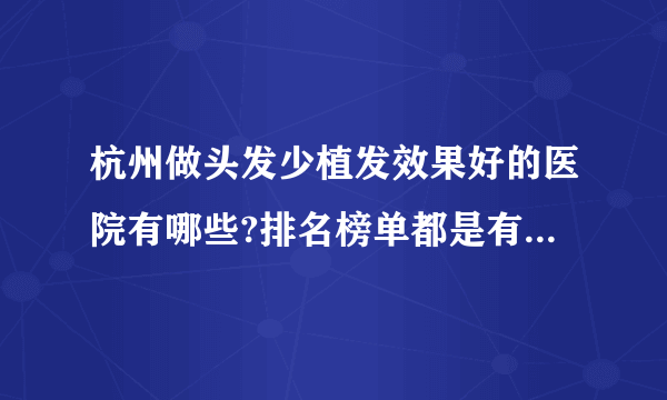 杭州做头发少植发效果好的医院有哪些?排名榜单都是有名气的医院!