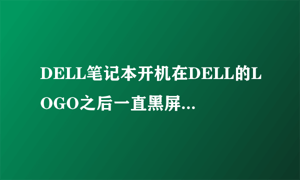 DELL笔记本开机在DELL的LOGO之后一直黑屏(屏幕有亮光),进不去系统,怎么处理?