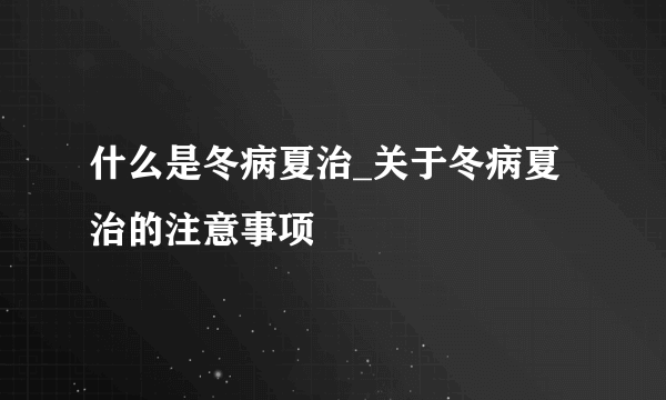 什么是冬病夏治_关于冬病夏治的注意事项