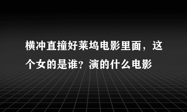 横冲直撞好莱坞电影里面，这个女的是谁？演的什么电影