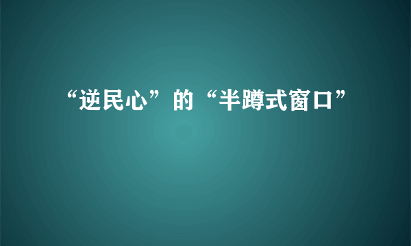 “逆民心”的“半蹲式窗口”