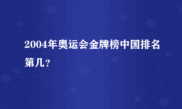 2004年奥运会金牌榜中国排名第几？