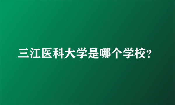 三江医科大学是哪个学校？