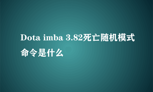 Dota imba 3.82死亡随机模式命令是什么