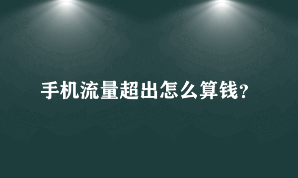 手机流量超出怎么算钱？