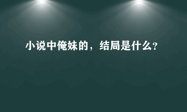 小说中俺妹的，结局是什么？