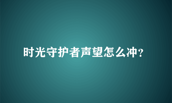 时光守护者声望怎么冲？