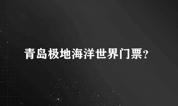 青岛极地海洋世界门票？