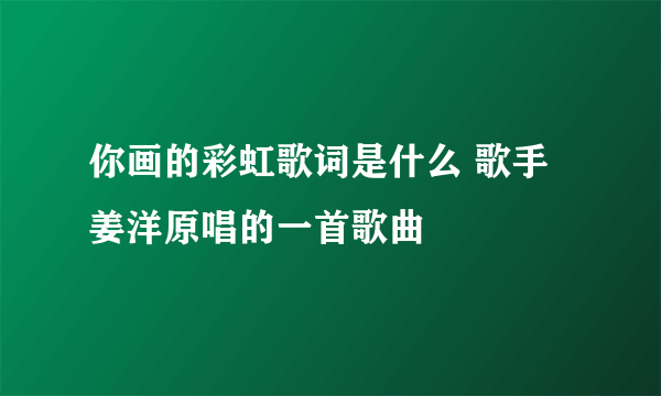 你画的彩虹歌词是什么 歌手姜洋原唱的一首歌曲