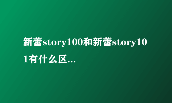 新蕾story100和新蕾story101有什么区别吗？它们是不一样的吗？