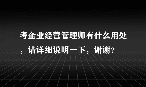 考企业经营管理师有什么用处，请详细说明一下，谢谢？