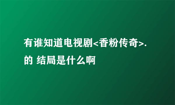 有谁知道电视剧<香粉传奇>.的 结局是什么啊