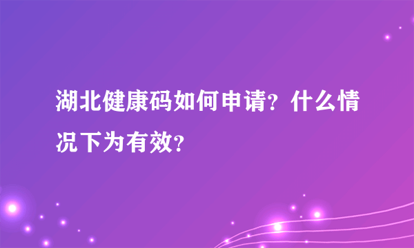 湖北健康码如何申请？什么情况下为有效？