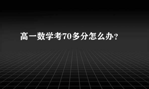 高一数学考70多分怎么办？