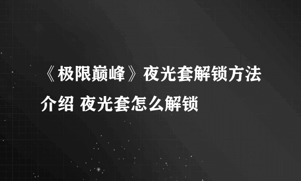 《极限巅峰》夜光套解锁方法介绍 夜光套怎么解锁