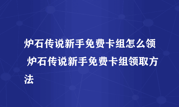 炉石传说新手免费卡组怎么领 炉石传说新手免费卡组领取方法