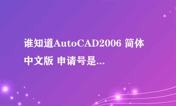 谁知道AutoCAD2006 简体中文版 申请号是 VP0Z EYQG TV2C P7RE JFAS ID: 191-75444444 的激活码