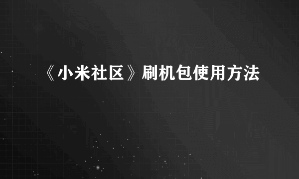 《小米社区》刷机包使用方法