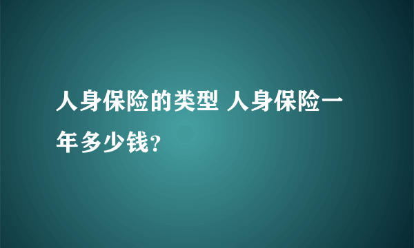 人身保险的类型 人身保险一年多少钱？