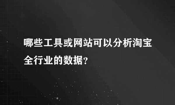 哪些工具或网站可以分析淘宝全行业的数据？