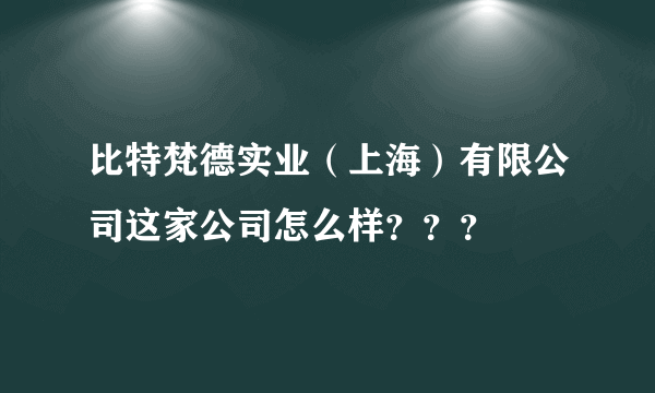 比特梵德实业（上海）有限公司这家公司怎么样？？？