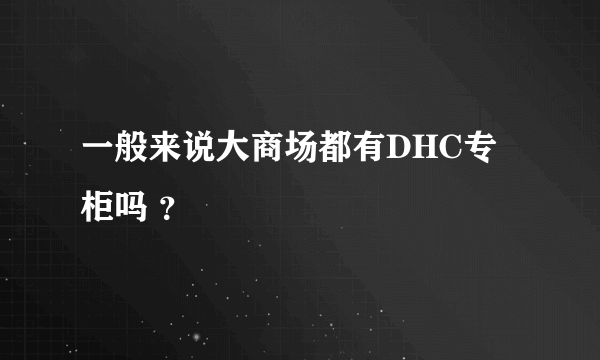 一般来说大商场都有DHC专柜吗 ？