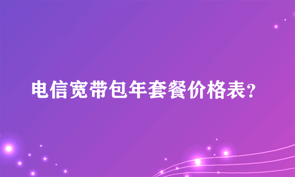 电信宽带包年套餐价格表？