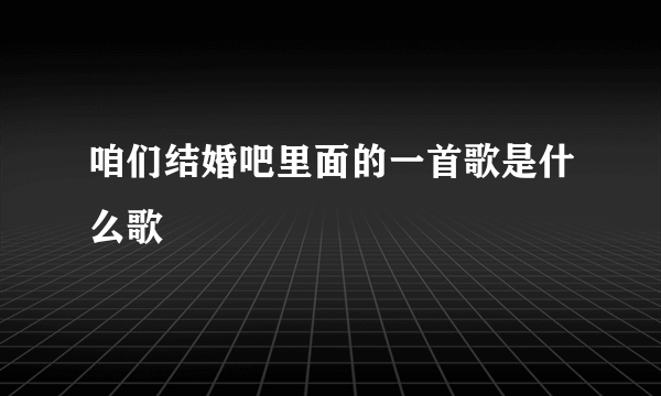 咱们结婚吧里面的一首歌是什么歌