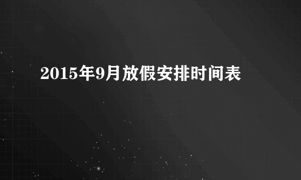 2015年9月放假安排时间表