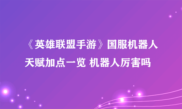 《英雄联盟手游》国服机器人天赋加点一览 机器人厉害吗