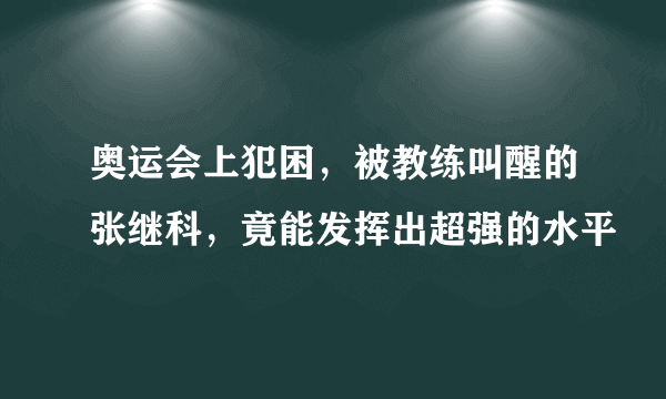 奥运会上犯困，被教练叫醒的张继科，竟能发挥出超强的水平