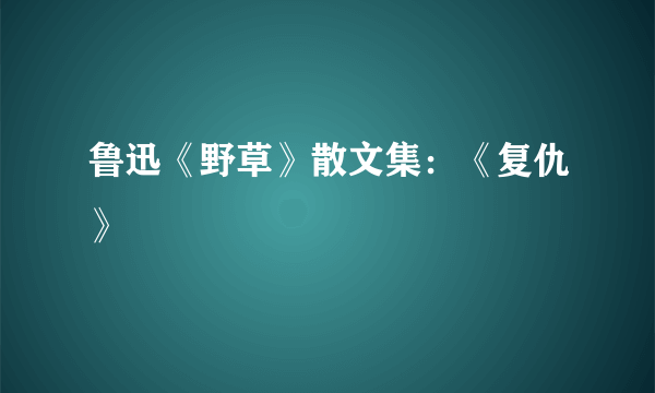 鲁迅《野草》散文集：《复仇》