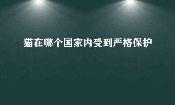 猫在哪个国家内受到严格保护