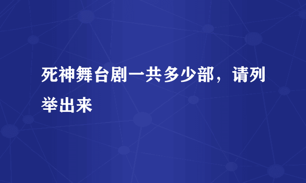 死神舞台剧一共多少部，请列举出来