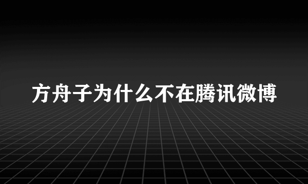 方舟子为什么不在腾讯微博