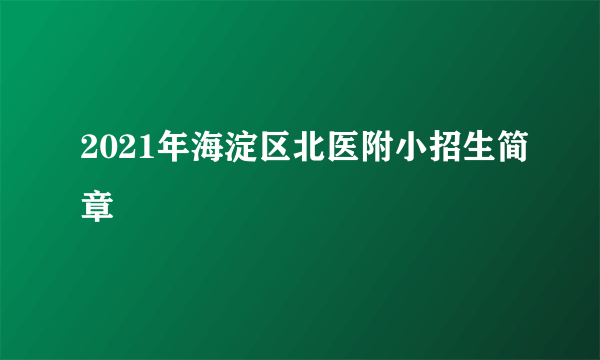 2021年海淀区北医附小招生简章