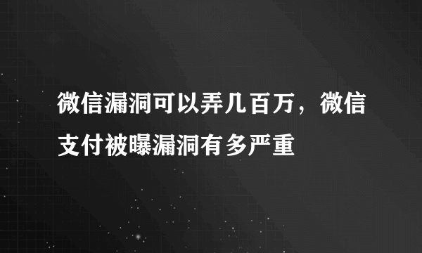 微信漏洞可以弄几百万，微信支付被曝漏洞有多严重