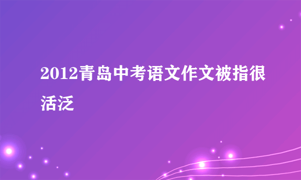 2012青岛中考语文作文被指很活泛