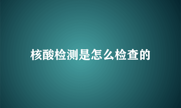 核酸检测是怎么检查的