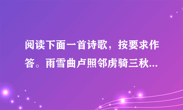 阅读下面一首诗歌，按要求作答。雨雪曲卢照邻虏骑三秋入， 关云万里平。雪似胡沙暗， 冰如汉月明。高阙①银为阙，长城玉作城。节旄②零落尽，天子不知名。【注】①高阙：指长城两边的山。②节旄：符节上装饰的牦牛尾，此指唐军旗帜。（1）颔联描绘了一幅什么样的景象？（2）颈联中“银”“玉”两词用得极为贴切，请简要分析。（3）尾联表达了作者怎样的思想感情？