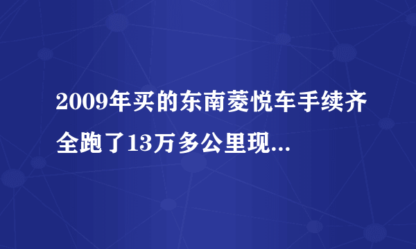 2009年买的东南菱悦车手续齐全跑了13万多公里现在价格是多少？