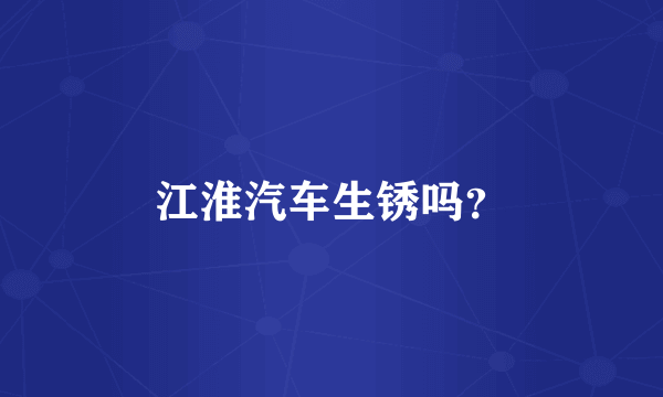 江淮汽车生锈吗？