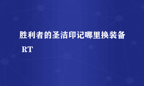 胜利者的圣洁印记哪里换装备 RT