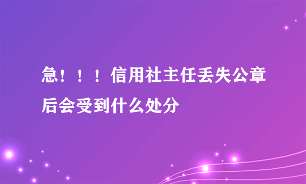 急！！！信用社主任丢失公章后会受到什么处分