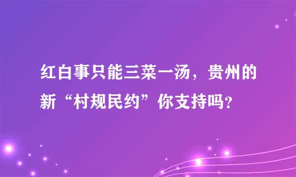 红白事只能三菜一汤，贵州的新“村规民约”你支持吗？