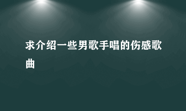 求介绍一些男歌手唱的伤感歌曲