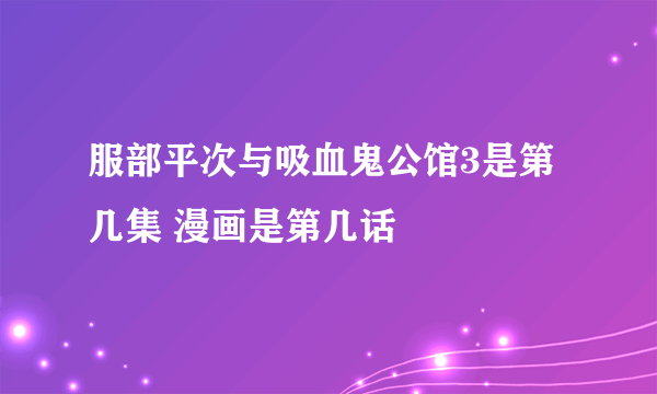 服部平次与吸血鬼公馆3是第几集 漫画是第几话